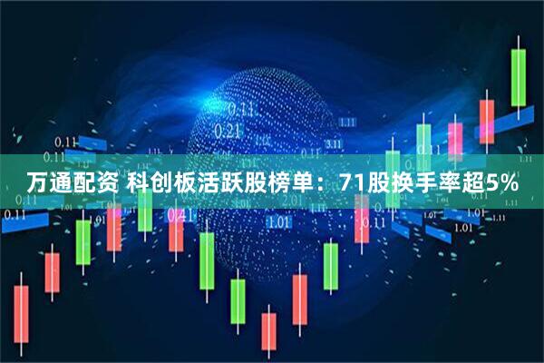 万通配资 科创板活跃股榜单：71股换手率超5%