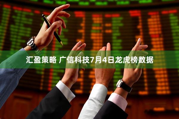 汇盈策略 广信科技7月4日龙虎榜数据