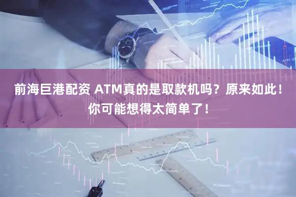 前海巨港配资 ATM真的是取款机吗？原来如此！你可能想得太简单了！