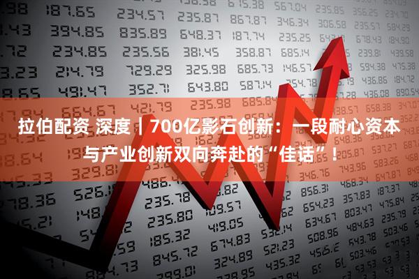 拉伯配资 深度｜700亿影石创新：一段耐心资本与产业创新双向奔赴的“佳话”！